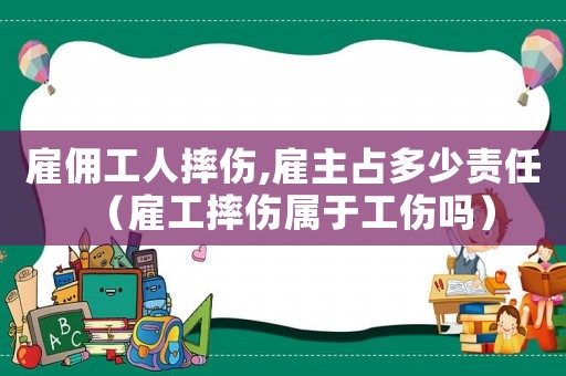 雇傭工人摔傷,雇主占多少責(zé)任（雇工摔傷屬于工傷嗎）