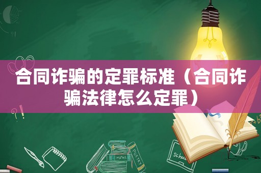 合同詐騙的定罪標(biāo)準(zhǔn)（合同詐騙法律怎么定罪）