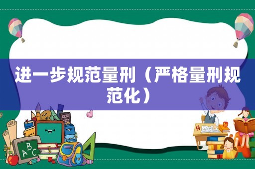 進(jìn)一步規(guī)范量刑（嚴(yán)格量刑規(guī)范化）