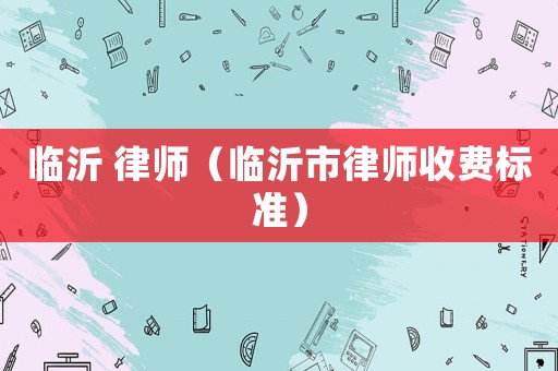 臨沂 律師（臨沂市律師收費(fèi)標(biāo)準(zhǔn)）