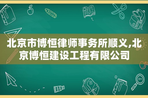 北京市博恒律師事務(wù)所順義,北京博恒建設(shè)工程有限公司