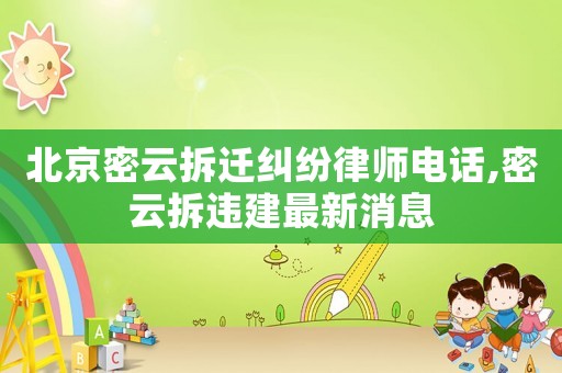 北京密云拆遷糾紛律師電話,密云拆違建最新消息