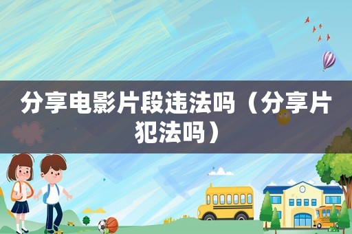 分享電影片段違法嗎（分享片犯法嗎）