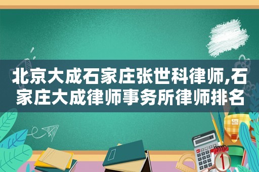 北京大成石家莊張世科律師,石家莊大成律師事務(wù)所律師排名
