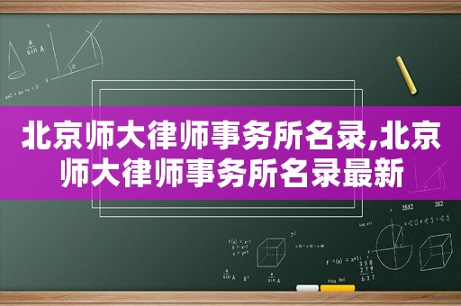 北京師大律師事務所名錄,北京師大律師事務所名錄最新