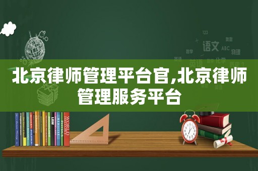 北京律師管理平臺(tái)官,北京律師管理服務(wù)平臺(tái)