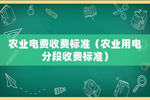 農(nóng)業(yè)電費收費標準（農(nóng)業(yè)用電分段收費標準）