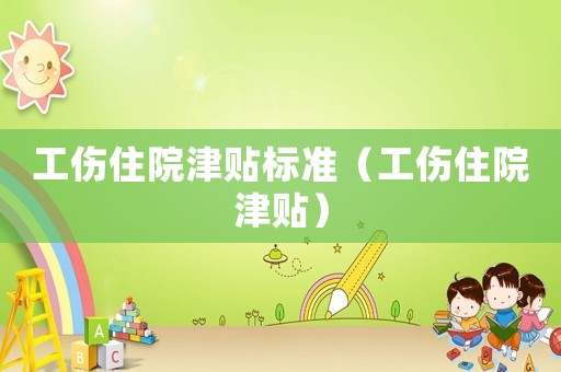 工傷住院津貼標(biāo)準(zhǔn)（工傷住院津貼）