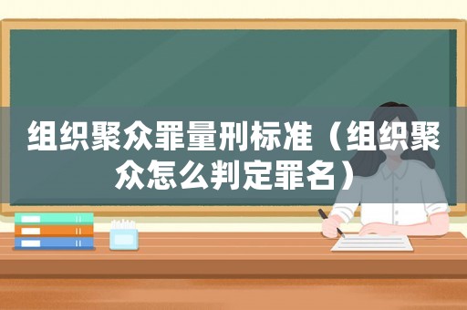 組織聚眾罪量刑標(biāo)準(zhǔn)（組織聚眾怎么判定罪名）