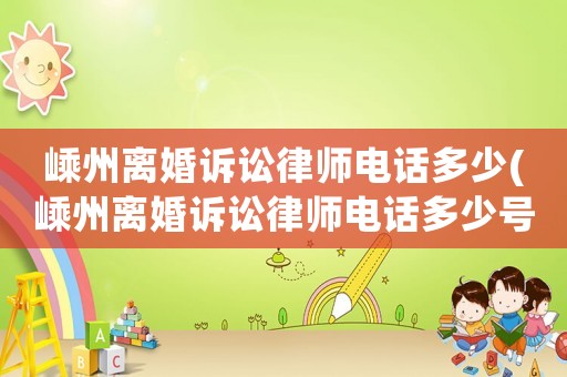 嵊州離婚訴訟律師電話多少(嵊州離婚訴訟律師電話多少號碼)
