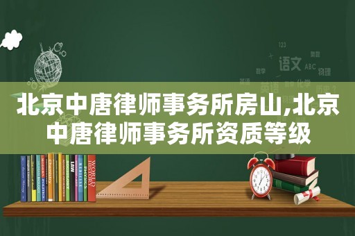 北京中唐律師事務(wù)所房山,北京中唐律師事務(wù)所資質(zhì)等級