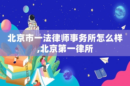 北京市一法律師事務(wù)所怎么樣,北京第一律所