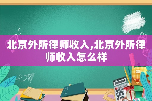 北京外所律師收入,北京外所律師收入怎么樣