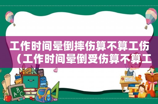 工作時(shí)間暈倒摔傷算不算工傷（工作時(shí)間暈倒受傷算不算工傷）