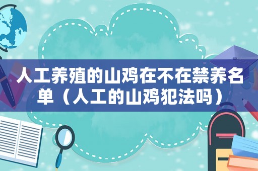 人工養(yǎng)殖的山雞在不在禁養(yǎng)名單（人工的山雞犯法嗎）