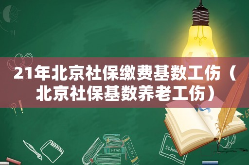 21年北京社保繳費基數(shù)工傷（北京社保基數(shù)養(yǎng)老工傷）