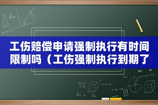 工傷賠償申請強(qiáng)制執(zhí)行有時間限制嗎（工傷強(qiáng)制執(zhí)行到期了）