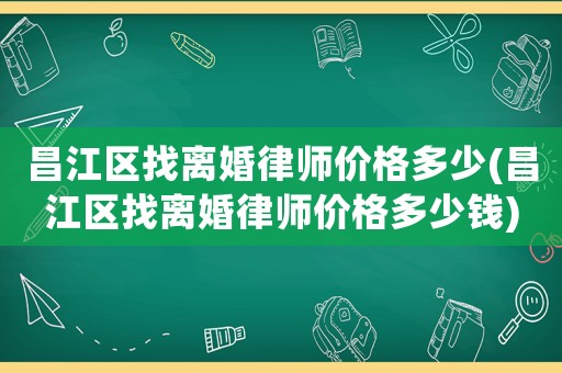 昌江區(qū)找離婚律師價(jià)格多少(昌江區(qū)找離婚律師價(jià)格多少錢)