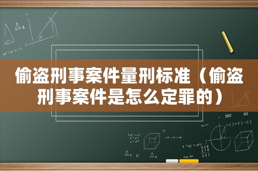 偷盜刑事案件量刑標(biāo)準(zhǔn)（偷盜刑事案件是怎么定罪的）