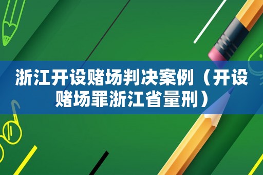 浙江開設(shè)賭場判決案例（開設(shè)賭場罪浙江省量刑）