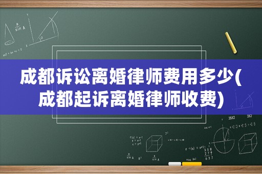 成都訴訟離婚律師費(fèi)用多少(成都起訴離婚律師收費(fèi))