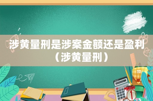 涉黃量刑是涉案金額還是盈利（涉黃量刑）