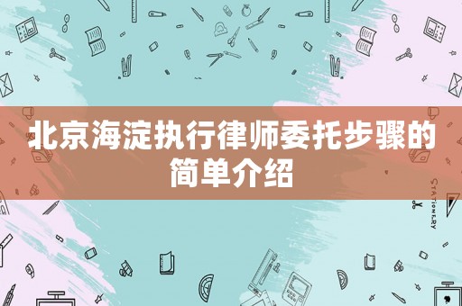北京海淀執(zhí)行律師委托步驟的簡(jiǎn)單介紹