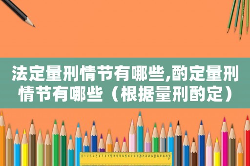 法定量刑情節(jié)有哪些,酌定量刑情節(jié)有哪些（根據(jù)量刑酌定）