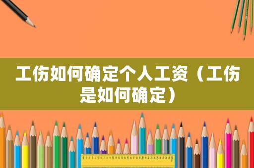 工傷如何確定個(gè)人工資（工傷是如何確定）
