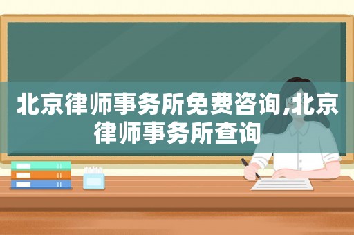 北京律師事務(wù)所免費(fèi)咨詢,北京律師事務(wù)所查詢