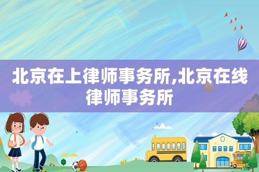 北京在上律師事務(wù)所,北京在線律師事務(wù)所