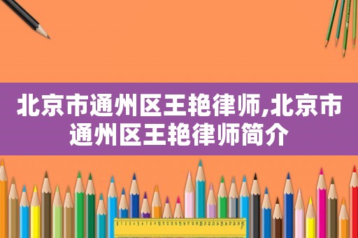北京市通州區(qū)王艷律師,北京市通州區(qū)王艷律師簡(jiǎn)介
