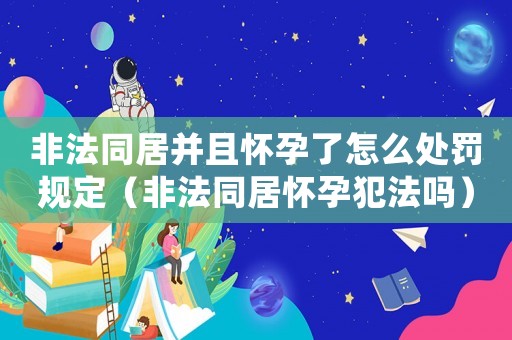 非法同居并且懷孕了怎么處罰規(guī)定（非法同居懷孕犯法嗎）