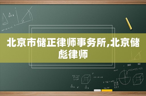 北京市儲(chǔ)正律師事務(wù)所,北京儲(chǔ)彪律師
