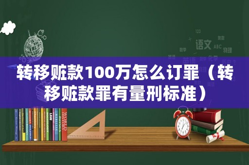 轉(zhuǎn)移贓款100萬(wàn)怎么訂罪（轉(zhuǎn)移贓款罪有量刑標(biāo)準(zhǔn)）