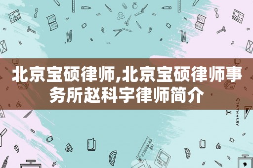 北京寶碩律師,北京寶碩律師事務(wù)所趙科宇律師簡介