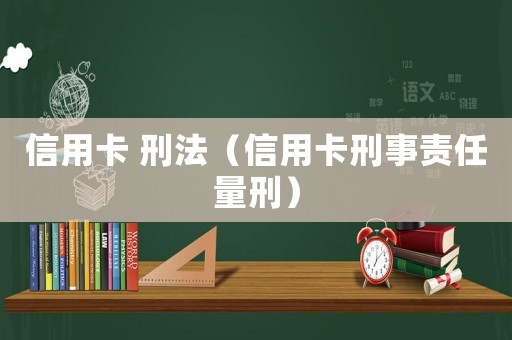 信用卡 刑法（信用卡刑事責(zé)任量刑）