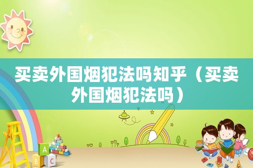 買賣外國煙犯法嗎知乎（買賣外國煙犯法嗎）
