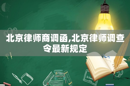 北京律師商調(diào)函,北京律師調(diào)查令最新規(guī)定