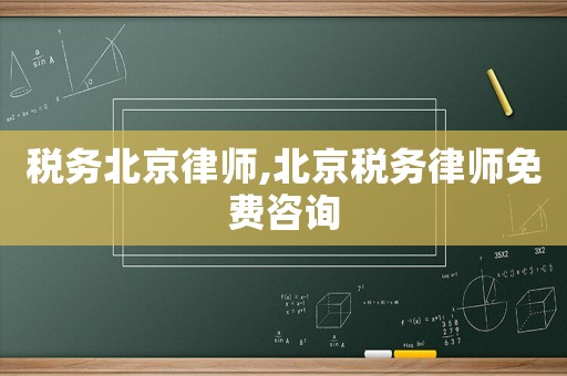 稅務(wù)北京律師,北京稅務(wù)律師免費咨詢