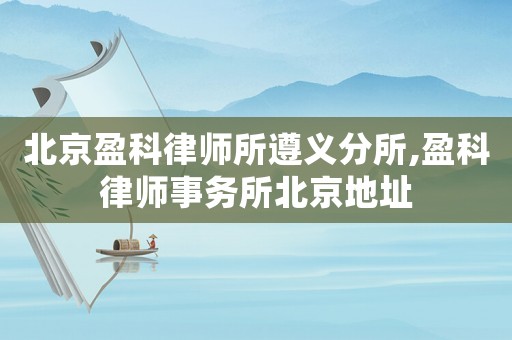 北京盈科律師所遵義分所,盈科律師事務(wù)所北京地址