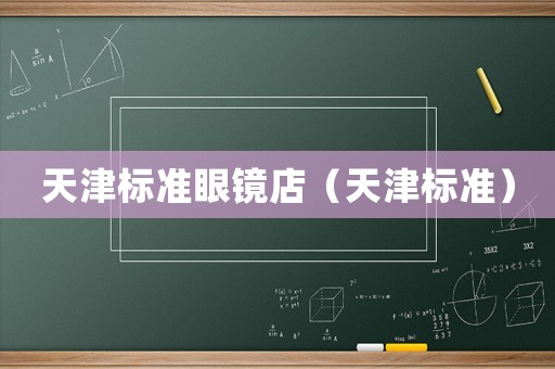 天津標(biāo)準(zhǔn)眼鏡店（天津標(biāo)準(zhǔn)）