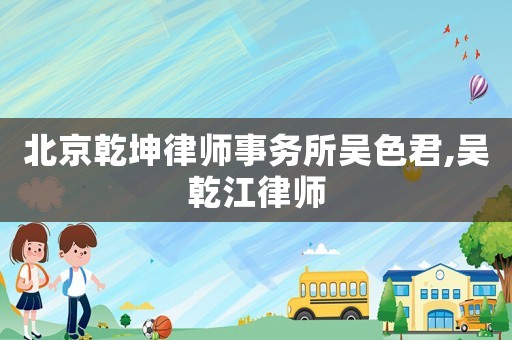北京乾坤律師事務(wù)所吳色君,吳乾江律師