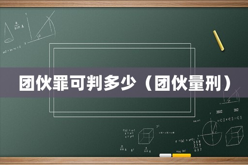 團(tuán)伙罪可判多少（團(tuán)伙量刑）