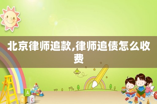 北京律師追款,律師追債怎么收費(fèi)