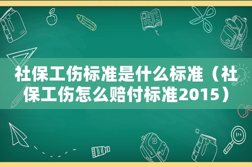 社保工傷標準是什么標準（社保工傷怎么賠付標準2015）