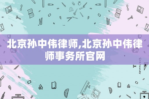 北京孫中偉律師,北京孫中偉律師事務(wù)所官網(wǎng)