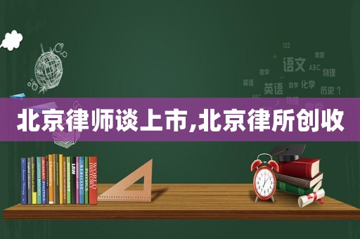北京律師談上市,北京律所創(chuàng)收