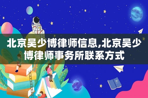 北京吳少博律師信息,北京吳少博律師事務(wù)所聯(lián)系方式