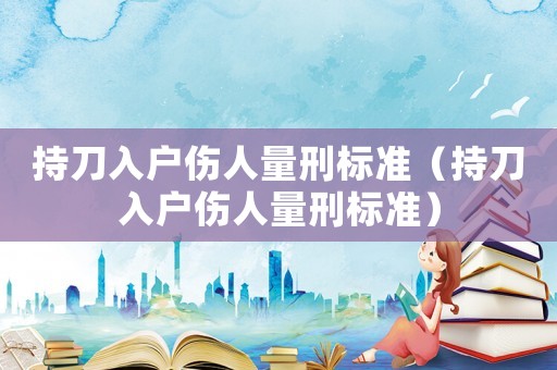 持刀入戶傷人量刑標(biāo)準(zhǔn)（持刀入戶傷人量刑標(biāo)準(zhǔn)）